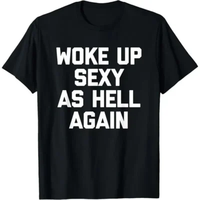 Funny "Woke Up Sexy As Hell Again" Graphic Tee, Sweatshirt & Hoodie