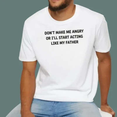 Don’t Make Me Angry Or I’ll Start Acting Like My Father T-Shirt