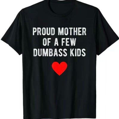 Proud mother of a few dumbass kids Tee