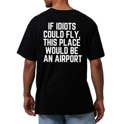 If idiots could fly, this place would be an airport t-shirt
