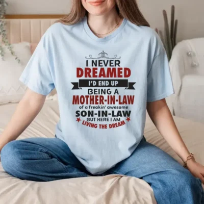 Funny Statement T-Shirt with "I NEVER DREAMED I'D END UP BEING A MOTHER-IN-LAW of a freakin' awesome SON-IN-LAW BUT HERE I AM LIVING THE DREAM"